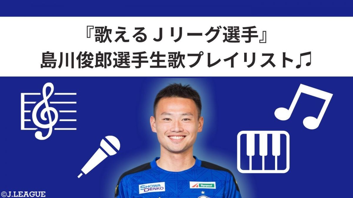 まるでプロの歌手 現役ｊリーグ選手が美しい歌声を披露 歌えるｊリーグ選手 島川俊郎選手生歌プレイリスト ｊリーグ Jp